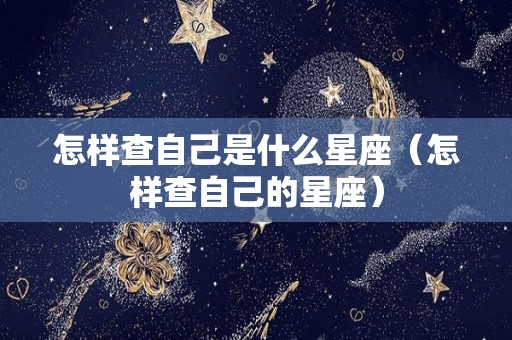 怎样查自己是什么星座（怎样查自己的星座）