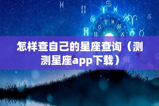 怎样查自己的星座查询（测测星座app下载）