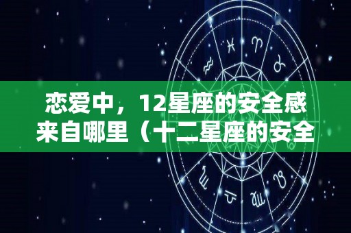 恋爱中，12星座的安全感来自哪里（十二星座的安全感）