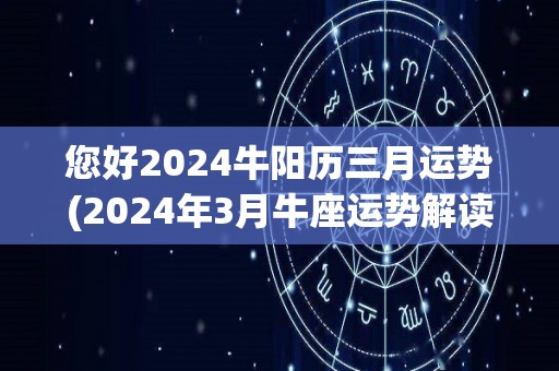 您好2024牛阳历三月运势(2024年3月牛座运势解读)