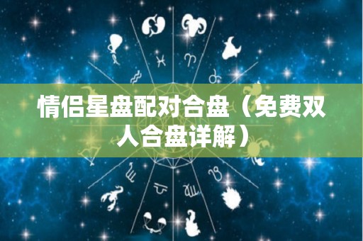 情侣星盘配对合盘（免费双人合盘详解）