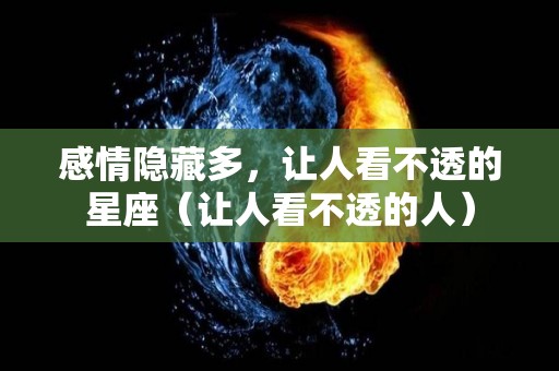 感情隐藏多，让人看不透的星座（让人看不透的人）