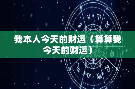 我本人今天的财运（算算我今天的财运）