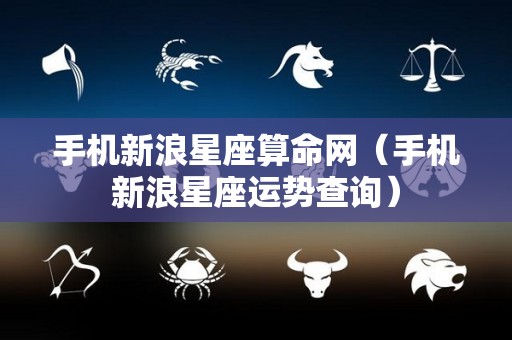 手机新浪星座算命网（手机新浪星座运势查询）