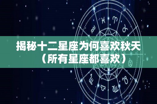 揭秘十二星座为何喜欢秋天（所有星座都喜欢）