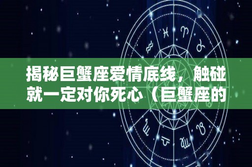 揭秘巨蟹座爱情底线，触碰就一定对你死心（巨蟹座的爱情分析）