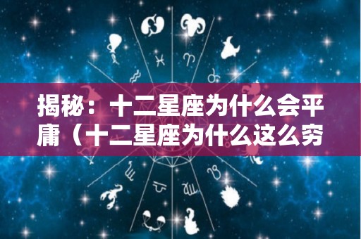 揭秘：十二星座为什么会平庸（十二星座为什么这么穷）