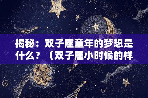 揭秘：双子座童年的梦想是什么？（双子座小时候的样子）