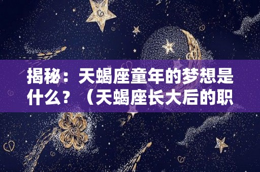 揭秘：天蝎座童年的梦想是什么？（天蝎座长大后的职业是什么?）