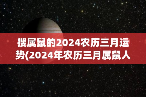 搜属鼠的2024农历三月运势(2024年农历三月属鼠人运势预测)