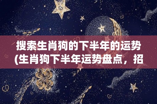 搜索生肖狗的下半年的运势(生肖狗下半年运势盘点，招财进宝事业高升！)