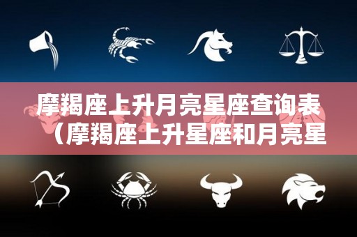 摩羯座上升月亮星座查询表（摩羯座上升星座和月亮星座）