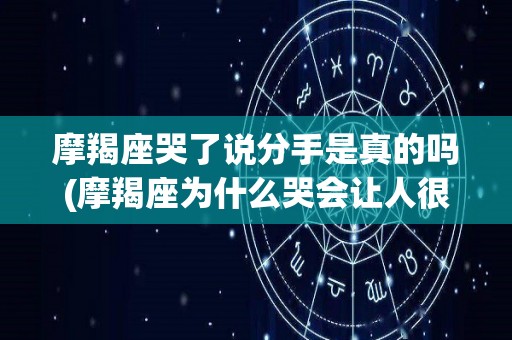 摩羯座哭了说分手是真的吗(摩羯座为什么哭会让人很心疼)