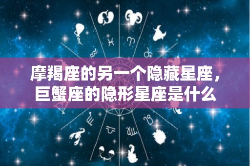 摩羯座的另一个隐藏星座，巨蟹座的隐形星座是什么