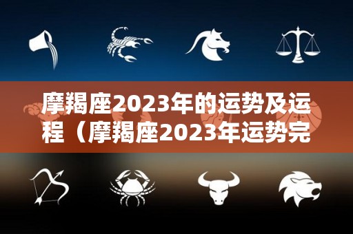 摩羯座2023年的运势及运程（摩羯座2023年运势完整版）