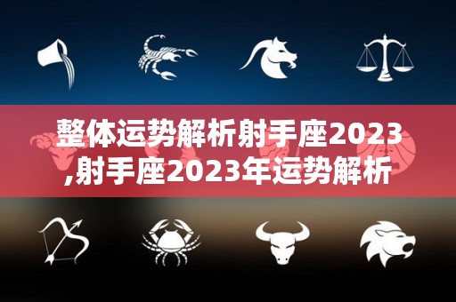 整体运势解析射手座2023,射手座2023年运势解析