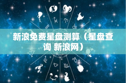 新浪免费星盘测算（星盘查询 新浪网）