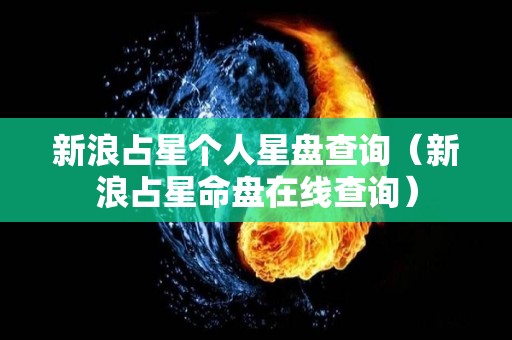 新浪占星个人星盘查询（新浪占星命盘在线查询）