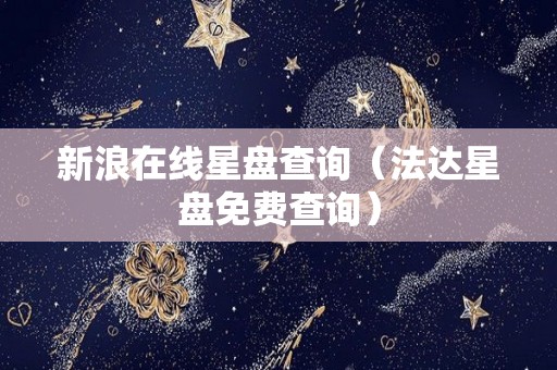 新浪在线星盘查询（法达星盘免费查询）