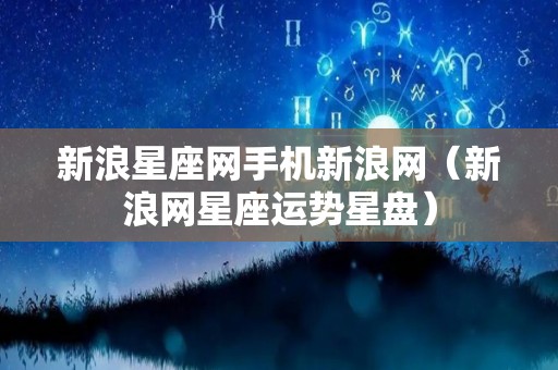 新浪星座网手机新浪网（新浪网星座运势星盘）