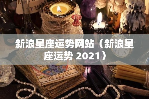 新浪星座运势网站（新浪星座运势 2021）