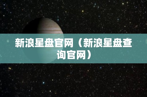 新浪星盘官网（新浪星盘查询官网）