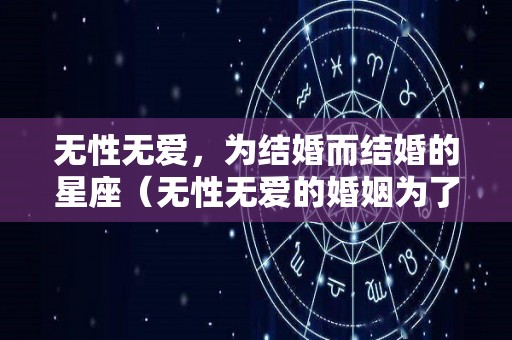 无性无爱，为结婚而结婚的星座（无性无爱的婚姻为了孩子怎么继续）