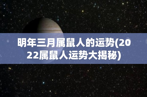 明年三月属鼠人的运势(2022属鼠人运势大揭秘)