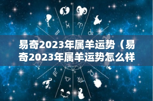 易奇2023年属羊运势（易奇2023年属羊运势怎么样）