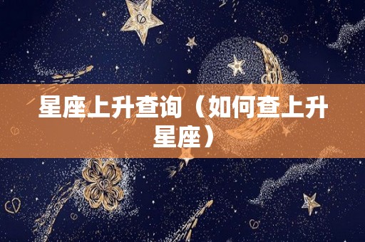 星座上升查询（如何查上升星座）