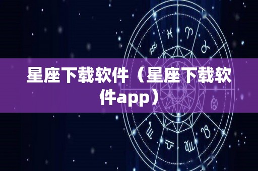 星座下载软件（星座下载软件app）