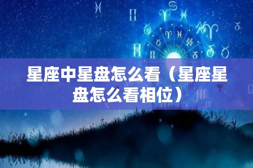 星座中星盘怎么看（星座星盘怎么看相位）