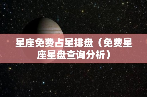 星座免费占星排盘（免费星座星盘查询分析）