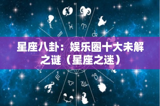 星座八卦：娱乐圈十大未解之谜（星座之迷）