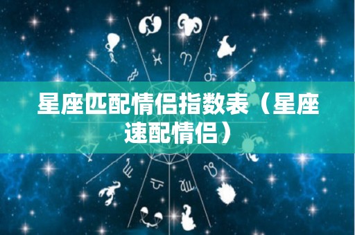 星座匹配情侣指数表（星座速配情侣）