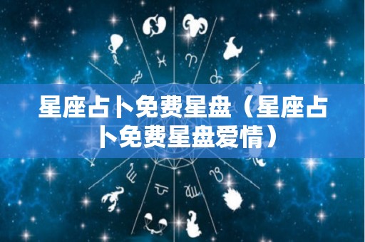 星座占卜免费星盘（星座占卜免费星盘爱情）