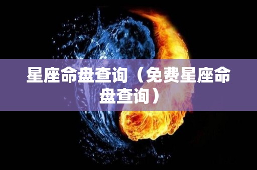 星座命盘查询（免费星座命盘查询）