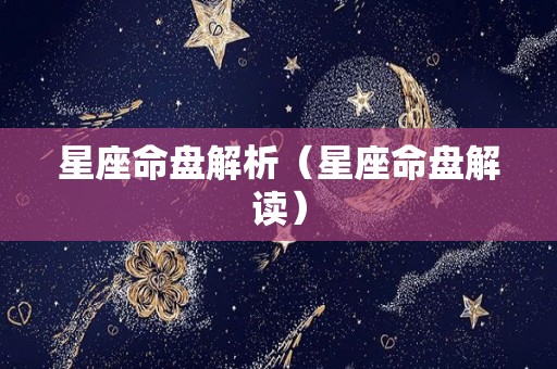 星座命盘解析（星座命盘解读）