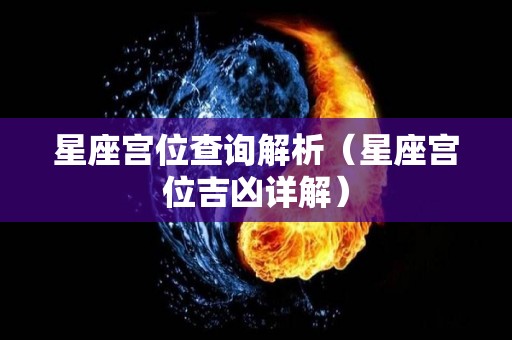 星座宫位查询解析（星座宫位吉凶详解）