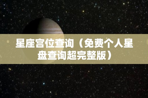 星座宫位查询（免费个人星盘查询超完整版）