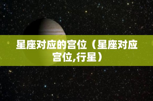 星座对应的宫位（星座对应宫位,行星）