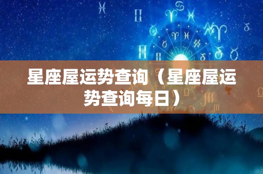 星座屋运势查询（星座屋运势查询每日）