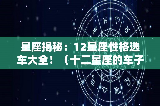 星座揭秘：12星座性格选车大全！（十二星座的车子）