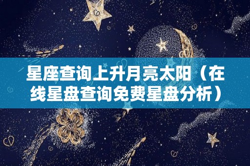 星座查询上升月亮太阳（在线星盘查询免费星盘分析）