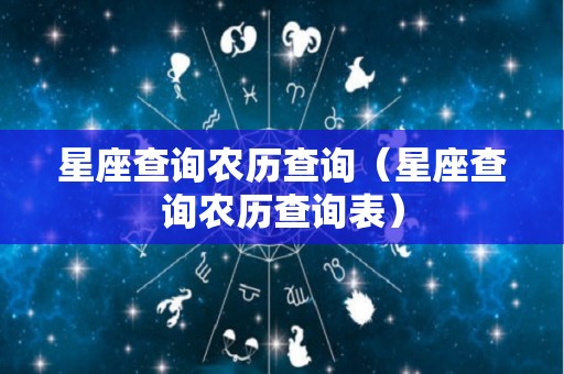 星座查询农历查询（星座查询农历查询表）