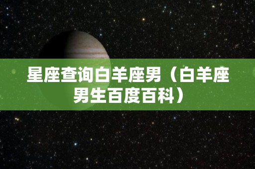 星座查询白羊座男（白羊座男生百度百科）