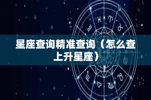 星座查询精准查询（怎么查上升星座）