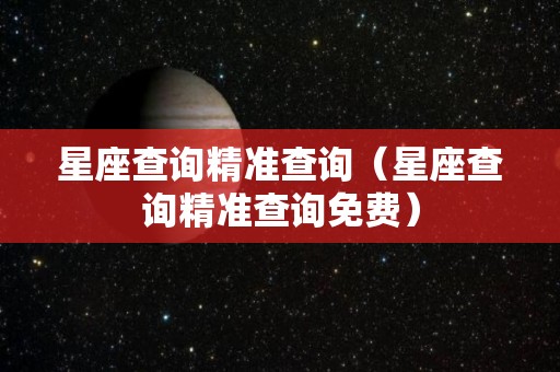 星座查询精准查询（星座查询精准查询免费）