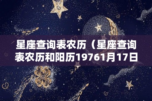 星座查询表农历（星座查询表农历和阳历19761月17日）