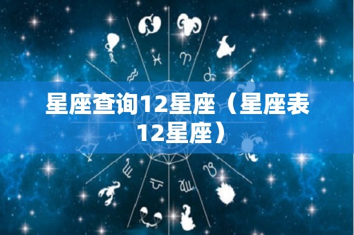 星座查询12星座（星座表 12星座）